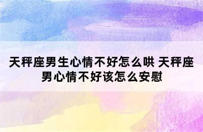 天秤座男生心情不好怎么哄 天秤座男心情不好该怎么安慰